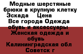 Модные шерстяные брюки в крупную клетку (Эскада) › Цена ­ 22 500 - Все города Одежда, обувь и аксессуары » Женская одежда и обувь   . Калининградская обл.,Советск г.